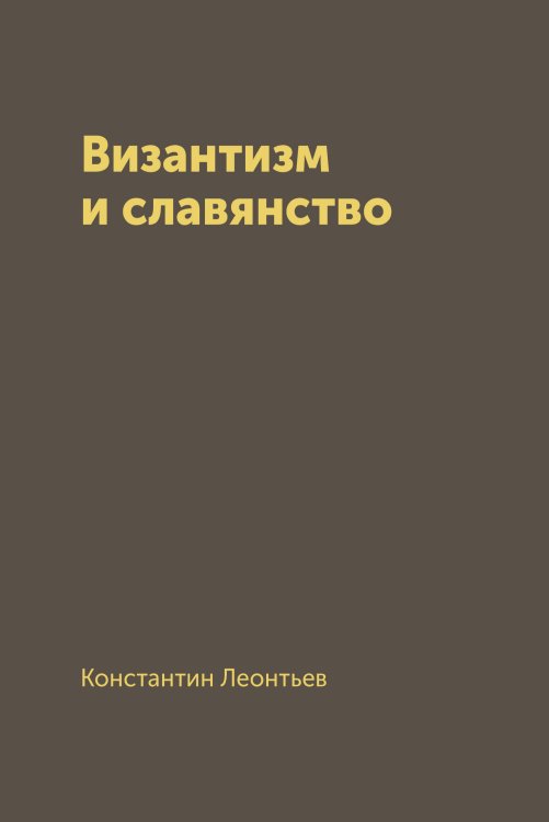 Обложка книги «Византизм и славянство» — Леонтьев Константин, ISBN 9785521783250