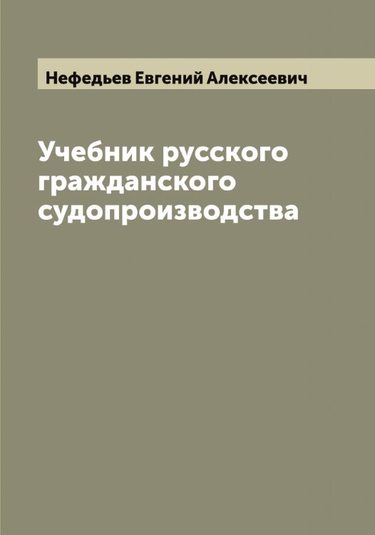 Обложка книги «Учебник русского гражданского судопроизводства» — Нефедьев Евгений Алексеевич, ISBN 9785519993456