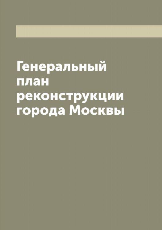 Обложка книги «Генеральный план реконструкции города Москвы» — Нет автора, ISBN 9785519752022