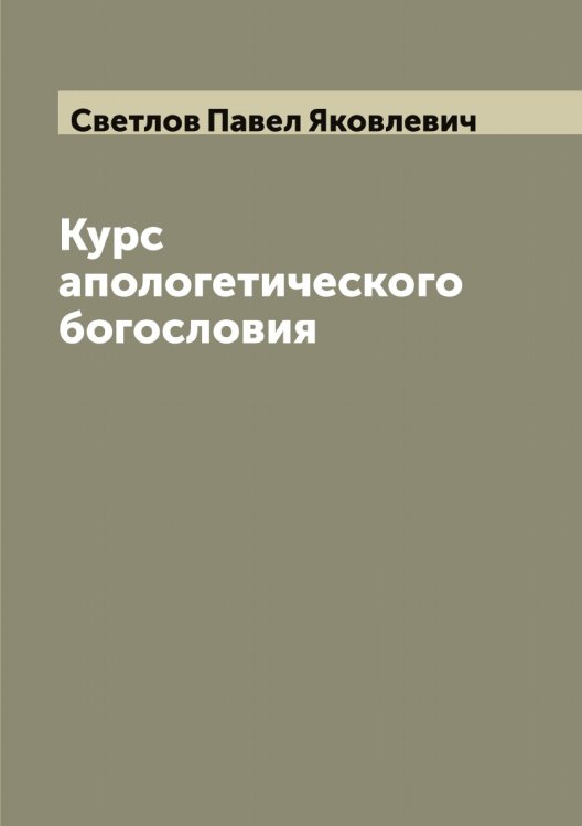 Обложка книги «Курс апологетического богословия» — Светлов Павел Яковлевич, ISBN 9785519850186