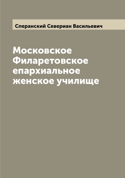 Обложка книги «Московское Филаретовское епархиальное женское училище» — Сперанский Севериан Васильевич, ISBN 9785519751148