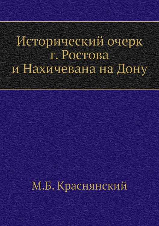 Обложка книги «Исторический очерк г. Ростова и Нахичевана на Дону» — М.Б. Краснянский, ISBN 9785458079648