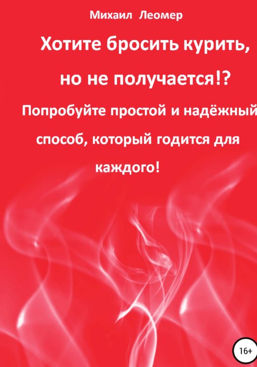 Обложка книги «Хотите бросить курить, но не получается!? Попробуйте простой и надёжный способ, который годится для каждого!» — Михаил Леомер, ISBN 9785532931879
