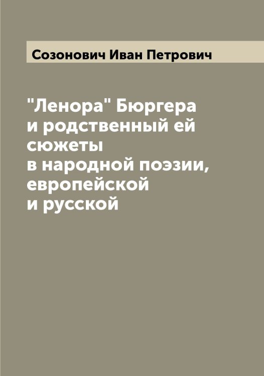 Обложка книги «"Ленора" Бюргера и родственный ей сюжеты в народной поэзии, европейской и русской» — Созонович Иван Петрович, ISBN 9785519744669