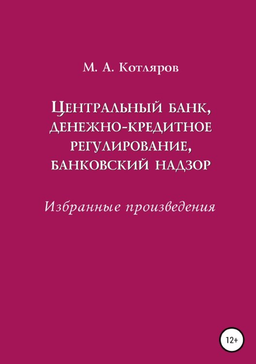 Обложка книги «Центральный банк, денежно-кредитное регулирование, банковский надзор. Избранные произведения» — Максим Котляров, ISBN 9785532049994