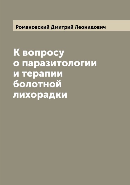 Обложка книги «К вопросу о паразитологии и терапии болотной лихорадки» — Романовский Дмитрий Леонидович, ISBN 9785519811521