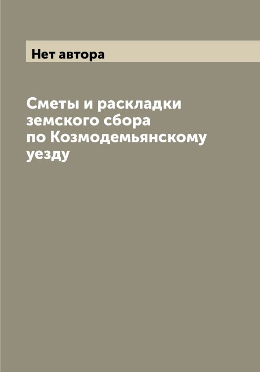 Обложка книги «Сметы и раскладки земского сбора по Козмодемьянскому уезду» — Нет автора, ISBN 9785519897419