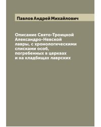 Описание Свято-Троицкой Александро-Невской лавры, с хронологическими списками особ, погребенных в церквах и на кладбищах лаврских