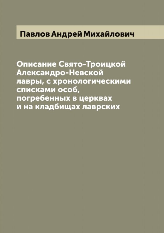 Обложка книги «Описание Свято-Троицкой Александро-Невской лавры, с хронологическими списками особ, погребенных в церквах и на кладбищах лаврских» — Павлов Андрей Михайлович, ISBN 9785521269426