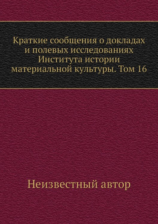 Краткие сообщения о докладах и полевых исследованиях Института истории материальной культуры. Том 16