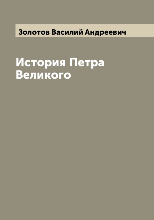 Обложка книги «История Петра Великого» — Золотов Василий Андреевич, ISBN 9785519863155