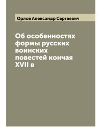 Об особенностях формы русских воинских повестей кончая XVII в