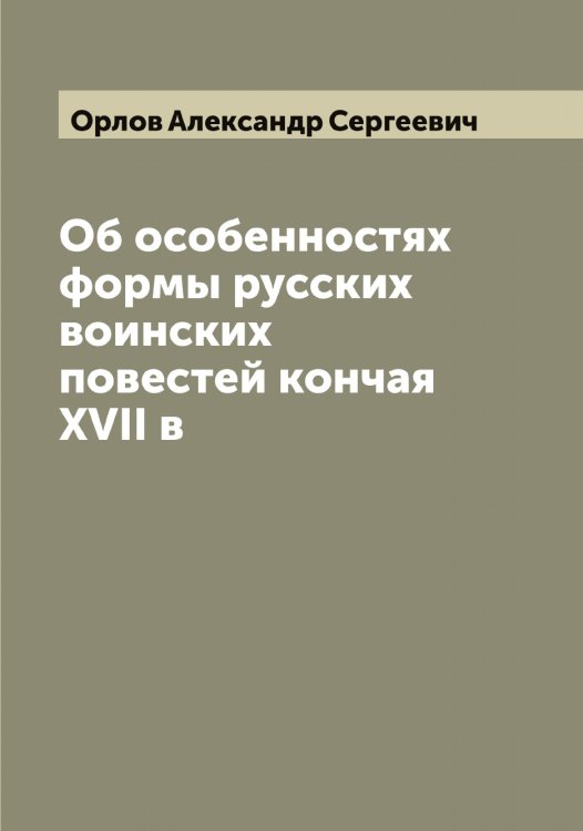 Обложка книги «Об особенностях формы русских воинских повестей кончая XVII в» — Орлов Александр Сергеевич, ISBN 9785521264599