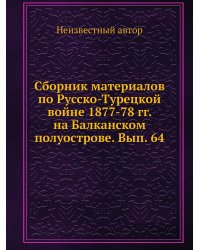 Сборник материалов по Русско-Турецкой войне 1877-78 гг. на Балканском полуострове. Вып. 64