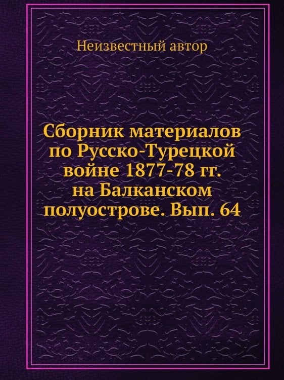 Сборник материалов по Русско-Турецкой войне 1877-78 гг. на Балканском полуострове. Вып. 64