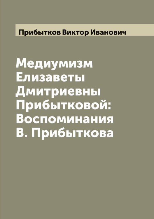 Обложка книги «Медиумизм Елизаветы Дмитриевны Прибытковой: Воспоминания В. Прибыткова» — Прибытков Виктор Иванович, ISBN 9785519795531