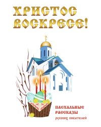 Христос Воскресе! Пасхальные рассказы русских писателей