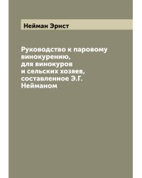 Руководство к паровому винокурению, для винокуров и сельских хозяев, составленное Э.Г. Нейманом