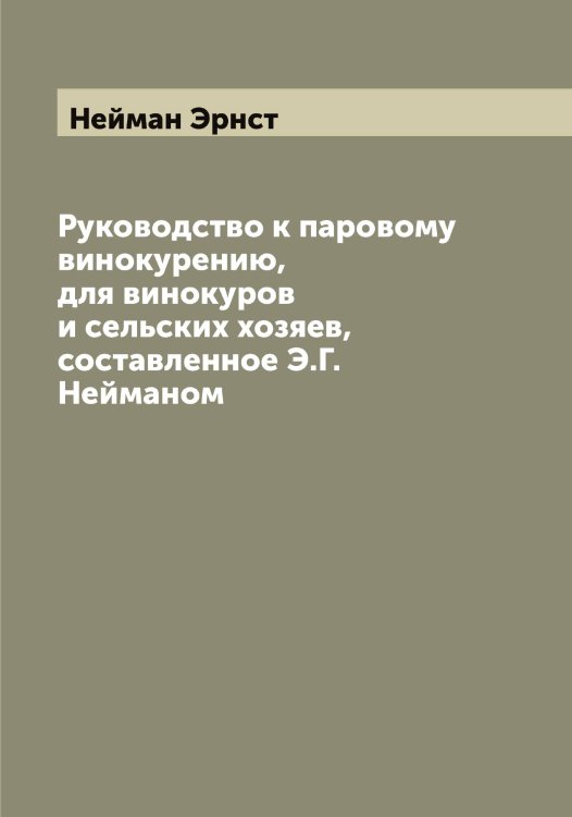 Обложка книги «Руководство к паровому винокурению, для винокуров и сельских хозяев, составленное Э.Г. Нейманом» — Нейман Эрнст, ISBN 9785519988773