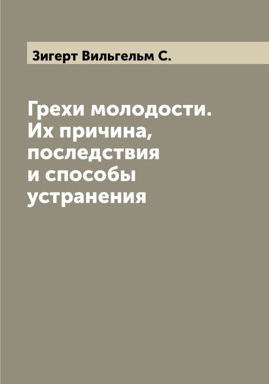 Обложка книги «Грехи молодости. Их причина, последствия и способы устранения» — Зигерт Вильгельм С., ISBN 9785519861885