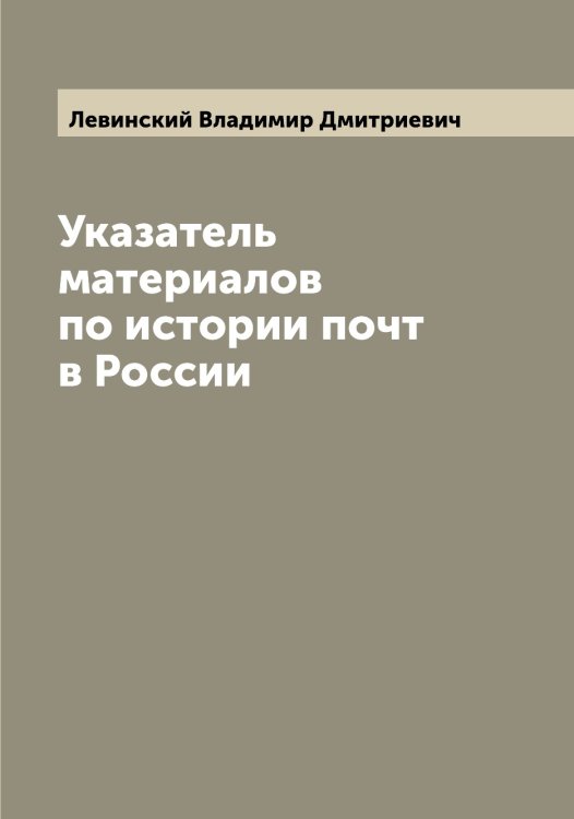 Обложка книги «Указатель материалов по истории почт в России» — Левинский Владимир Дмитриевич, ISBN 9785519927970