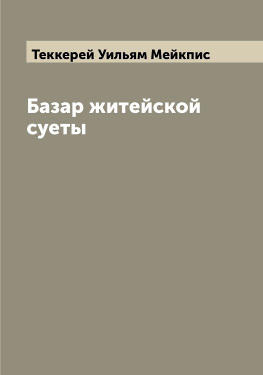 Базар житейской суеты Обложка книги «Базар житейской суеты» — Теккерей Уильям Мейкпис, ISBN 9785519764346