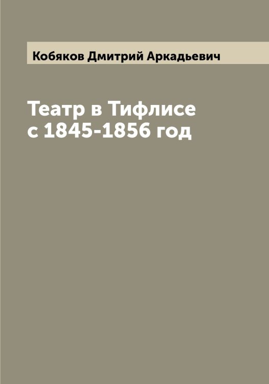Обложка книги «Театр в Тифлисе с 1845-1856 год» — Кобяков Дмитрий Аркадьевич, ISBN 9785519895057