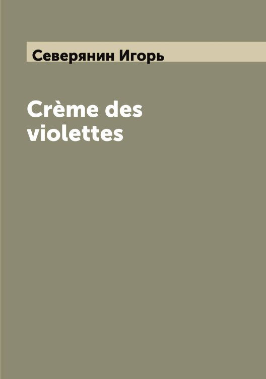 Обложка книги «Crème des violettes» — Северянин Игорь, ISBN 9785519851138