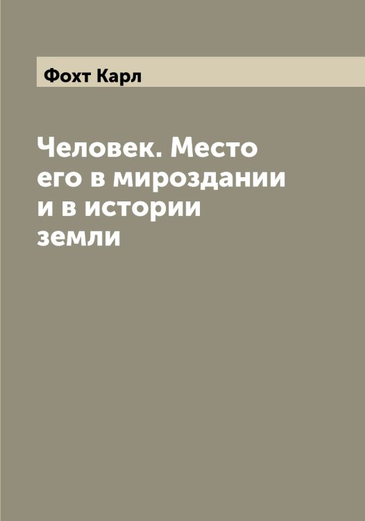 Обложка книги «Человек. Место его в мироздании и в истории земли» — Фохт Карл, ISBN 9785521285976