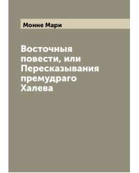Восточныя повести, или Пересказывания премудраго Халева
