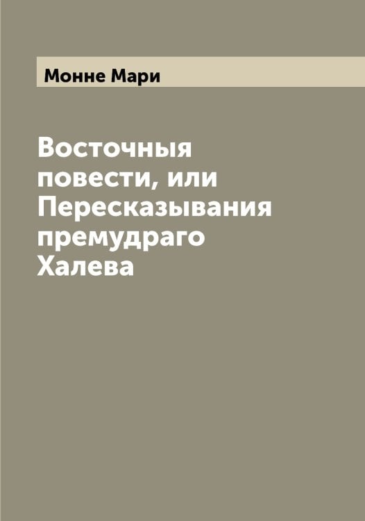 Обложка книги «Восточныя повести, или Пересказывания премудраго Халева» — Монне Мари, ISBN 9785519972987