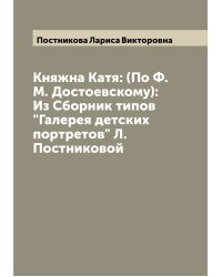 Княжна Катя: (По Ф.М. Достоевскому): Из Сборник типов "Галерея детских портретов" Л. Постниковой
