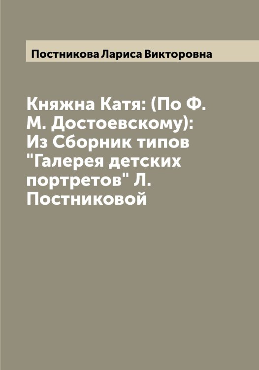 Обложка книги «Княжна Катя: (По Ф.М. Достоевскому): Из Сборник типов "Галерея детских портретов" Л. Постниковой» — Постникова Лариса Викторовна, ISBN 9785519792424