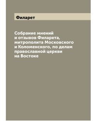 Собрание мнений и отзывов Филарета, митрополита Московского и Коломенского, по делам православной церкви на Востоке