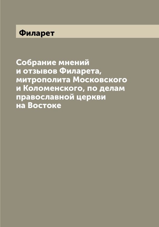 Обложка книги «Собрание мнений и отзывов а, митрополита Московского и Коломенского, по делам православной церкви на Востоке» — Филарет, ISBN 9785521282234