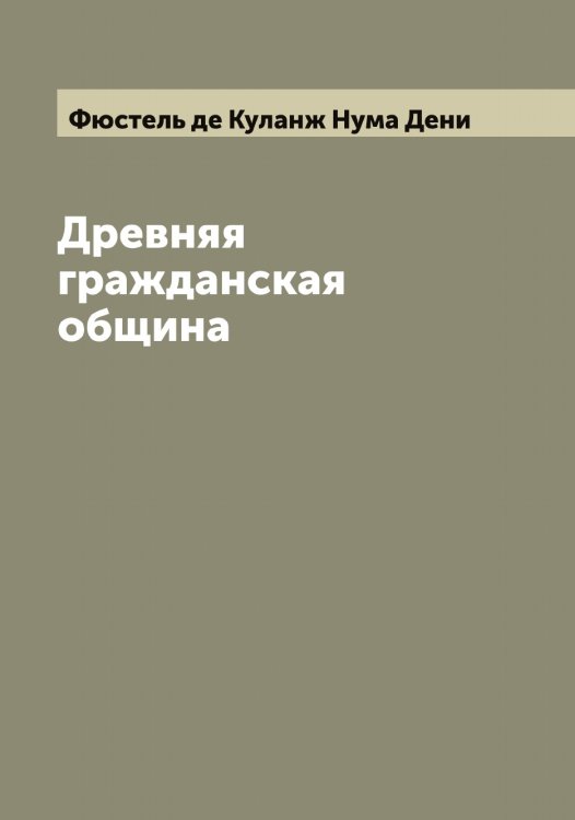 Обложка книги «Древняя гражданская община» — Фюстель де Куланж Нума Дени, ISBN 9785521288137