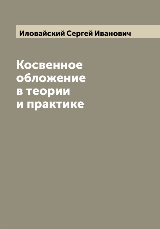 Обложка книги «Косвенное обложение в теории и практике» — Иловайский Сергей Иванович, ISBN 9785519869638
