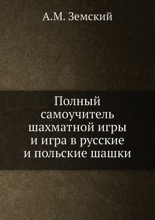 Полный самоучитель шахматной игры и игра в русские и польские шашки Обложка книги «Полный самоучитель шахматной игры и игра в русские и польские шашки» — А.М. Земский, ISBN 9785458347617