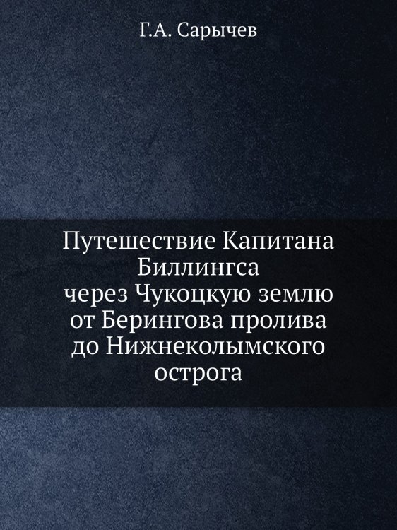 Путешествие Капитана Биллингса через Чукоцкую землю от Берингова пролива до Нижнеколымского острога