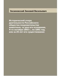 Исторический очерк деятельности Российского общества покровительства животным, со дня его основания, 4-го октября 1865 г., по 1891 год, или за 25 лет его существования