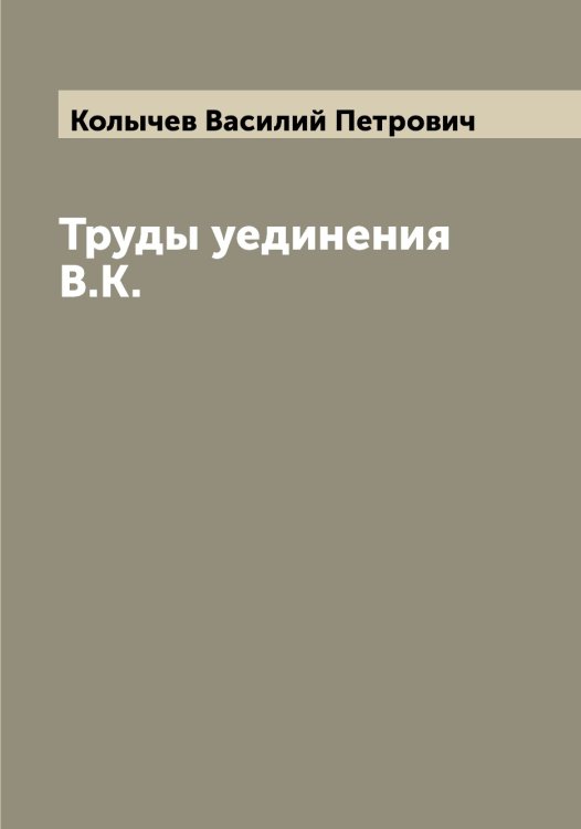 Обложка книги «Труды уединения В.К.» — Колычев Василий Петрович, ISBN 9785519899338