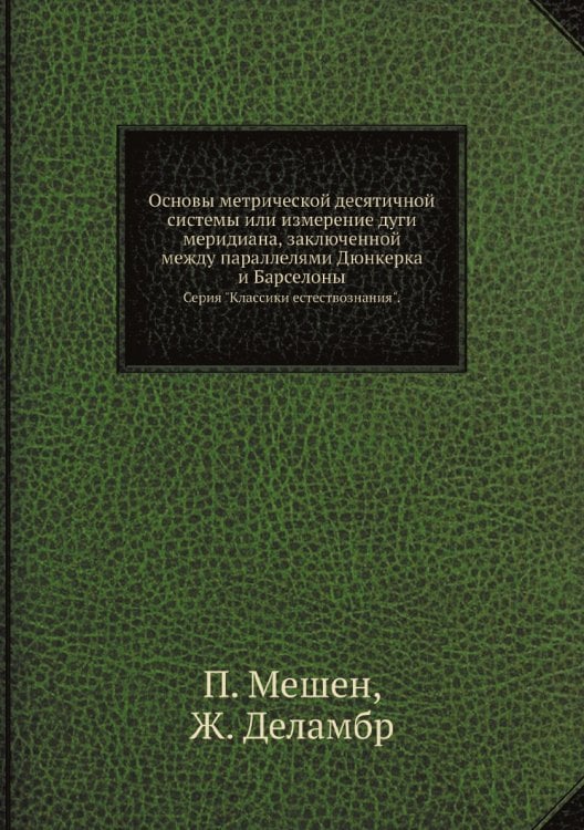 Основы метрической десятичной системы или измерение дуги меридиана, заключенной между параллелями Дюнкерка и Барселоны