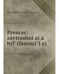Prem'er; zavtrashni͡ai͡a byl' (fantazīi͡a)