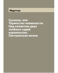 Сусанна, или Торжество невинности. Над клеветою двух злобных судей израильских. Пастушеская поэма