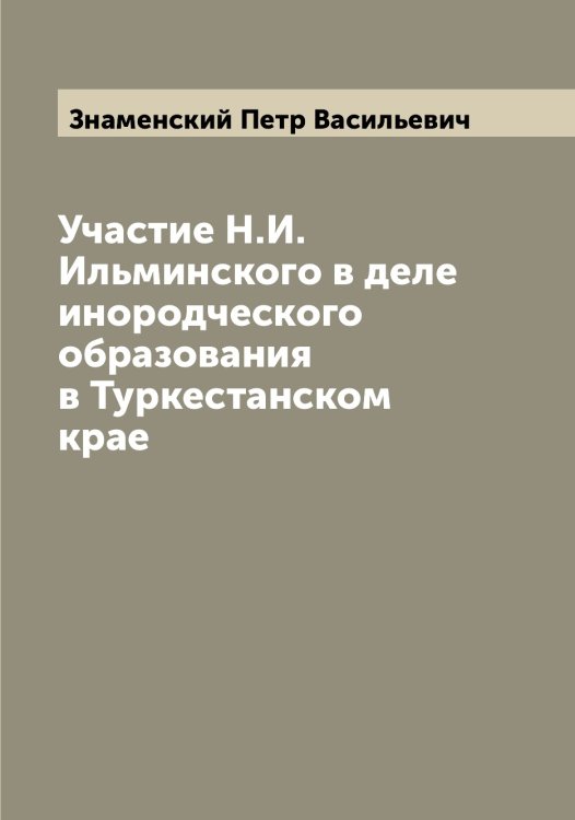 Обложка книги «Участие Н.И. Ильминского в деле инородческого образования в Туркестанском крае» — Знаменский Петр Васильевич, ISBN 9785519862776