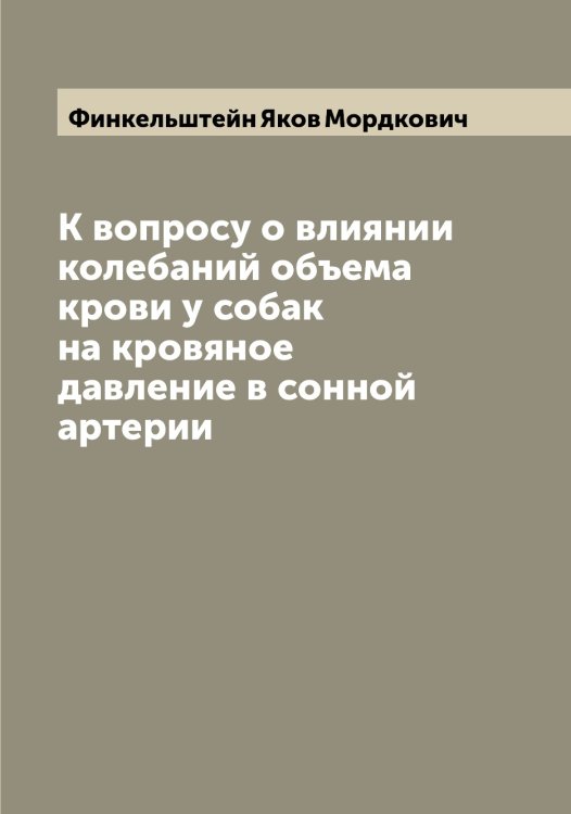 Обложка книги «К вопросу о влиянии колебаний объема крови у собак на кровяное давление в сонной артерии» — Финкельштейн Яков Мордкович, ISBN 9785521283248