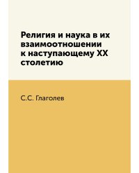 Религия и наука в их взаимоотношении к наступающему ХХ столетию