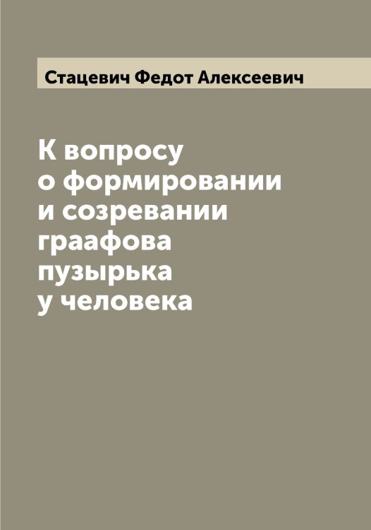Обложка книги «К вопросу о формировании и созревании граафова пузырька у человека» — Стацевич Федот Алексеевич, ISBN 9785519753968