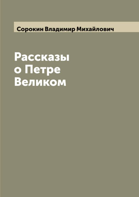 Обложка книги «Рассказы о Петре Великом» — Сорокин Владимир Михайлович, ISBN 9785519749879