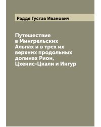 Путешествие в Мингрельских Альпах и в трех их верхних продольных долинах Рион, Цхенис-Цкали и Ингур